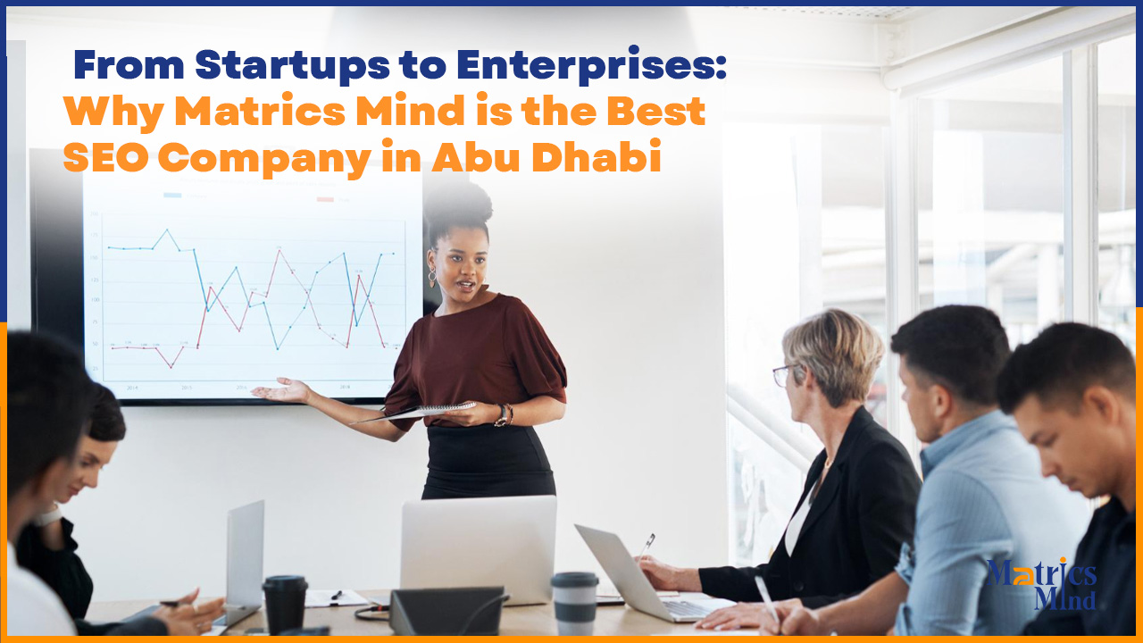 From Startups to Enterprises: Why Matrics Mind is the Best SEO Company in Abu Dhabi
