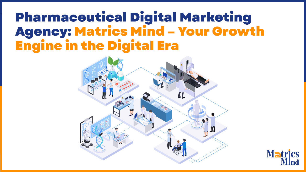 Pharmaceutical Digital Marketing Agency: Matrics Mind – Your Growth Engine in the Digital Era