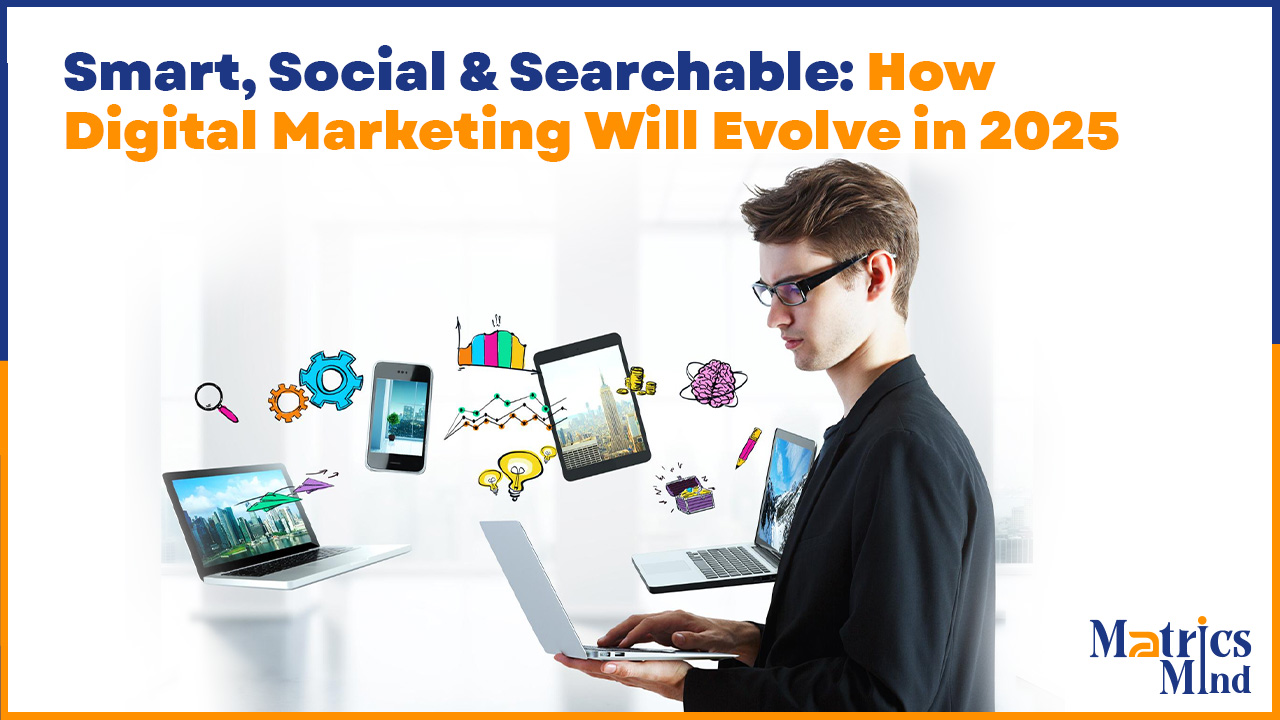 Smart, Social & Searchable: How Digital Marketing Will Evolve in 2025